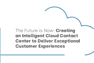 The Future is Now: Creating an Intelligent Cloud Contact Center to Deliver Exceptional Customer Experiences