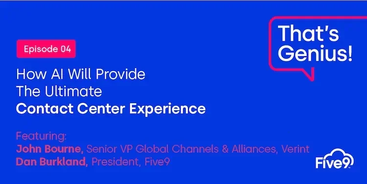A blue background and text that says “Episode 04: How AI Will Provide The Ultimate Contact Center Experience. Featuring John Bourne, Senior VP Global Channels & Alliances, Verint. Dan Burkland, President, Five9”  A speech bubble saying “That’s Genius! A podcast” is in the top right-hand corner.