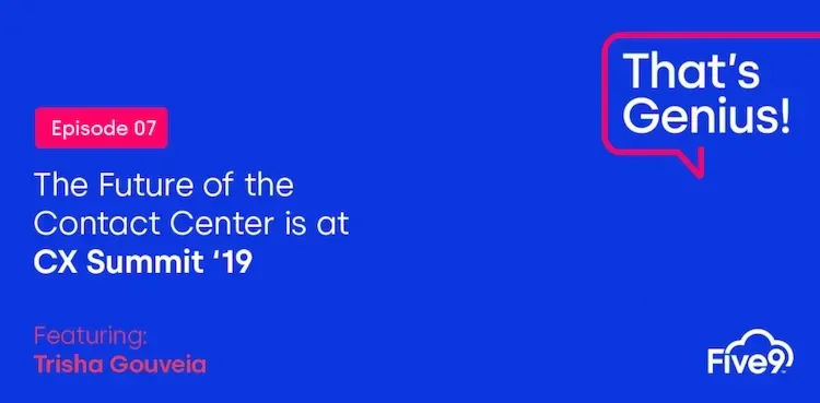 A blue background and text that says “The Future of the Contact Center is at CX Summit ’19” Featuring Trisha Gouveia. Episode 07.   A speech bubble saying “That’s Genius!” is in the top right-hand corner.