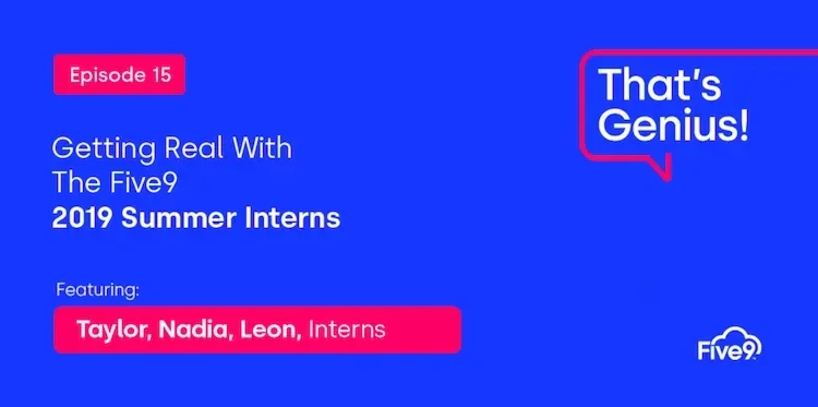 A blue background and text that says “Getting Real with The Five9. 2019 Summer interns. Featuring: Taylor, Nadia, Leon, Interns”  A speech bubble saying “That’s Genius!” is in the top right-hand corner.