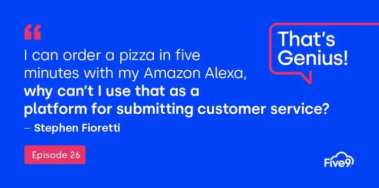 A blue background and text that says “I can order a pizza in five minutes with my Amazon Alexa, why can’t I use that as a platform for submitting customer service? - Stephen Fioretti” Episode 26.   A pink speech bubble saying “That’s Genius! A podcast” is in the top right-hand corner.