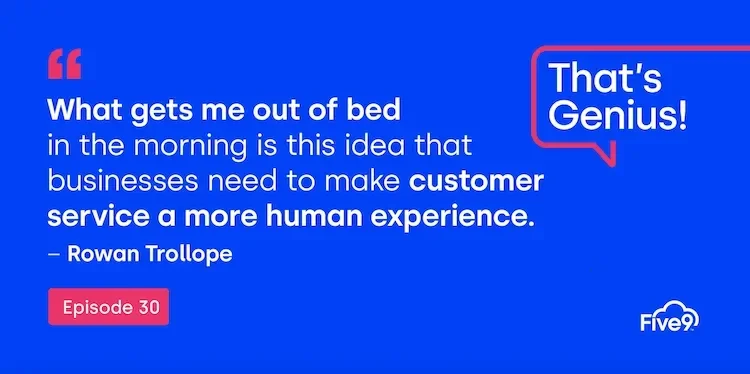 A blue background and text that says “What gets me out of bed in the morning is this idea that businesses need to make customer service a more human experience - Rowan Trollope, Episode 30”  A speech bubble saying “That’s Genius!” is in the top right-hand corner.