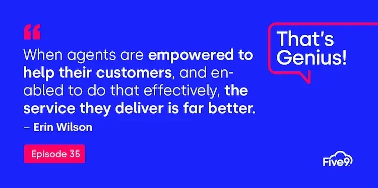 A blue background and text that says “When agents re empowered to help their customers, and enabled to do that effectively, the service they deliver is far better” - Erin Wilson, Episode 35”  A speech bubble saying “That’s Genius!” is in the top right-hand corner.