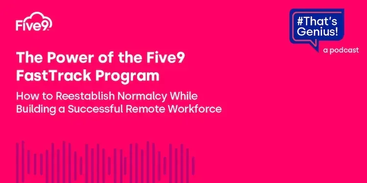 A pink background and text that says “The Power of the Five9 FastTrack Program. How to Reestablish Normalcy While Building a Successful Remote Workforce”  A blue speech bubble saying “That’s Genius! A podcast” is in the top right-hand corner.