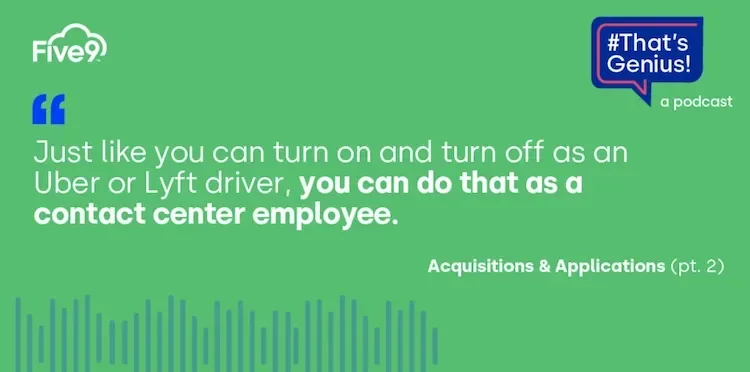 A green background and text that says “Just like you can turn on and turn off as an Uber or Lyft driver, you can do that as a contact centre employee. Acquisitions & Applications (pt. 2)”  A blue speech bubble saying “That’s Genius! A podcast” is in the top right-hand corner.