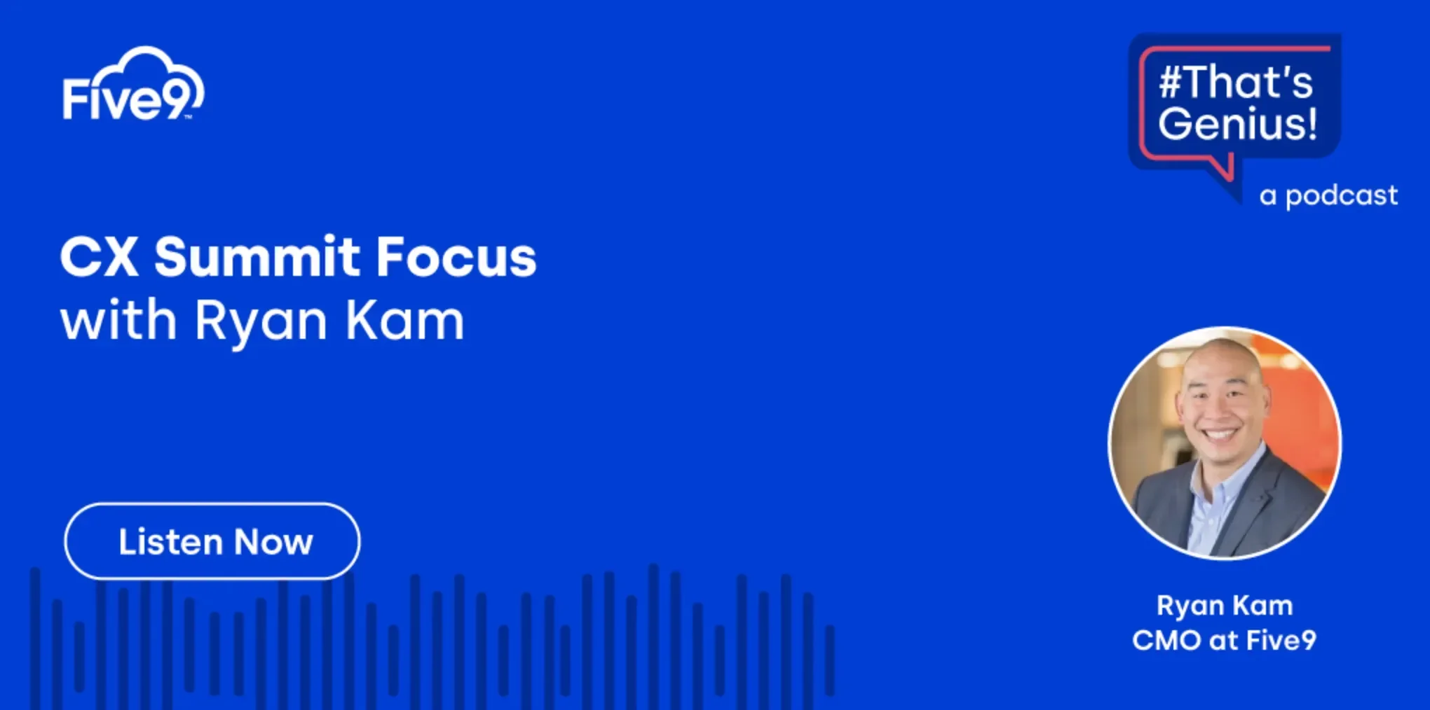 A blue background and text that says “CX Summit Focus with Ryan Kam, CMO at Five9” Listen now  A speech bubble saying “That’s Genius!” is in the top right-hand corner.