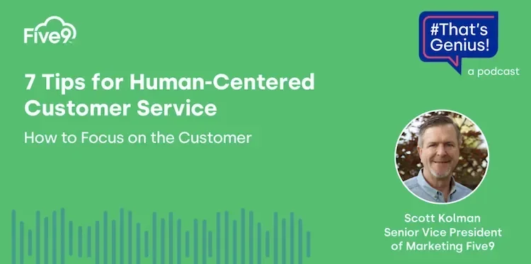 A green background and text that says “7 Tips for Human-Centered Customer Service. How to Focus on the Customer” Scott Kolman, Senior Vice president of Marketing Five9  A speech bubble saying “That’s Genius!” is in the top right-hand corner.
